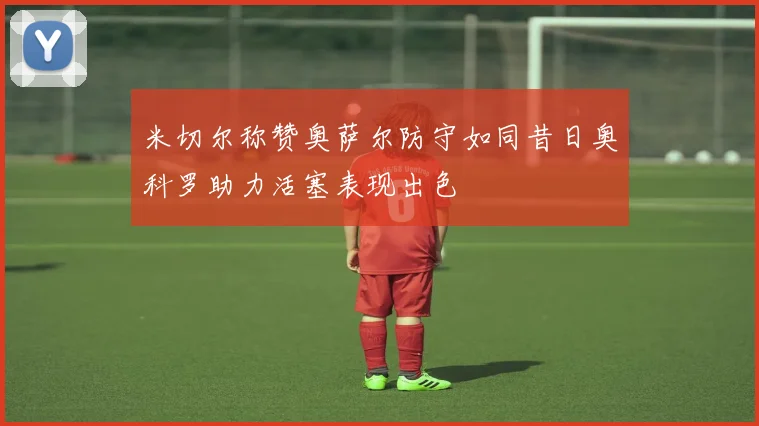 米切尔称赞奥萨尔防守如同昔日奥科罗助力活塞表现出色