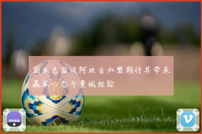 国米总监谈阿坎吉加盟期待其带来赢家心态与曼城经验